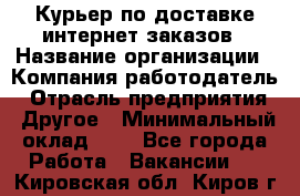 Курьер по доставке интернет-заказов › Название организации ­ Компания-работодатель › Отрасль предприятия ­ Другое › Минимальный оклад ­ 1 - Все города Работа » Вакансии   . Кировская обл.,Киров г.